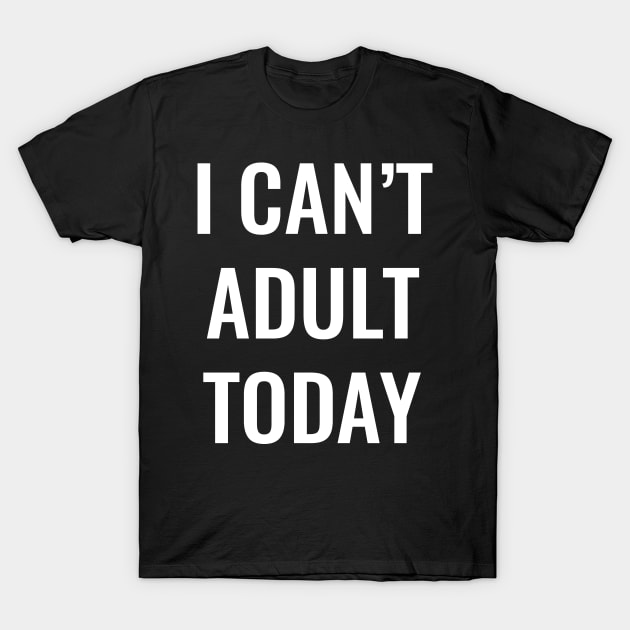 I can't adult today funny and sarcastic tshirt T-Shirt by ZachTheDesigner